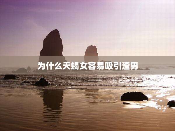 为什么天蝎女容易吸引渣男