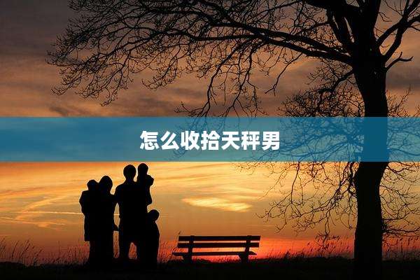 怎么收拾天秤男