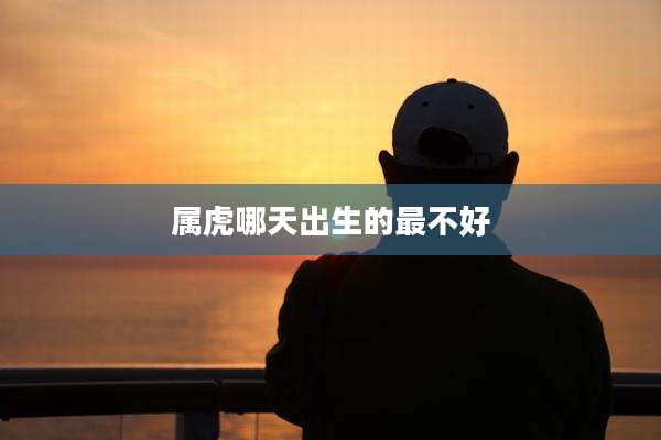 属虎哪天出生的最不好
