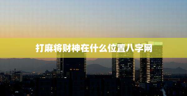 打麻将财神在什么位置八字网