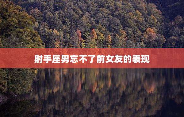 射手座男忘不了前女友的表现