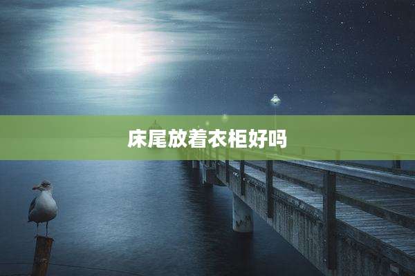 床尾放着衣柜好吗