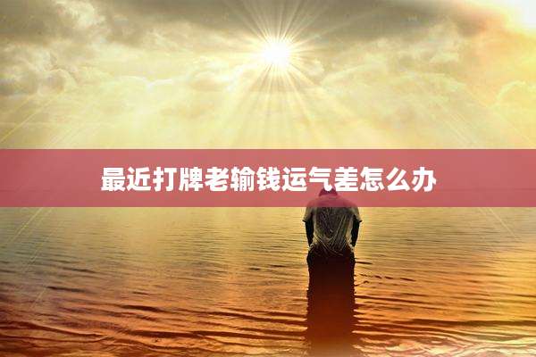 最近打牌老输钱运气差怎么办