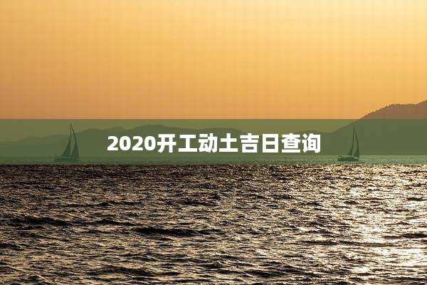 2020开工动土吉日查询