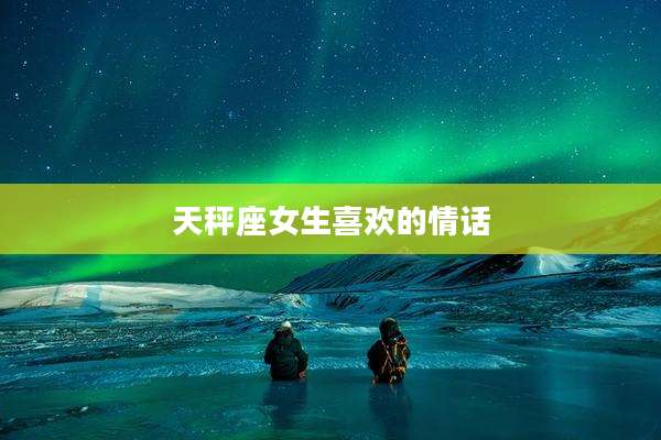 天秤座女生喜欢的情话