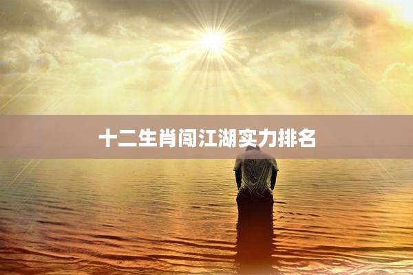 十二生肖闯江湖实力排名