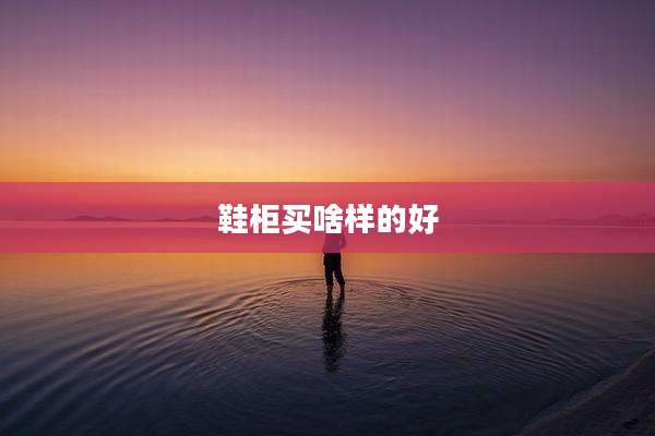鞋柜买啥样的好