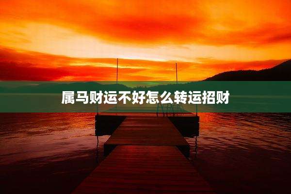 属马财运不好怎么转运招财