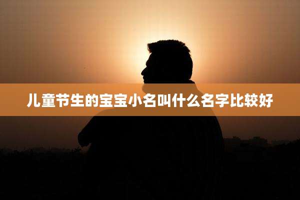 儿童节生的宝宝小名叫什么名字比较好
