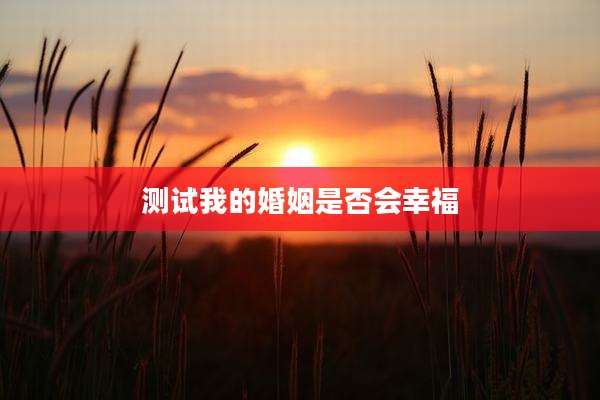 测试我的婚姻是否会幸福
