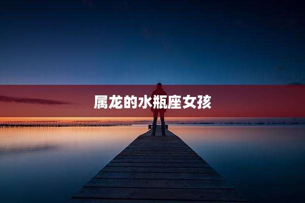 属龙的水瓶座女孩