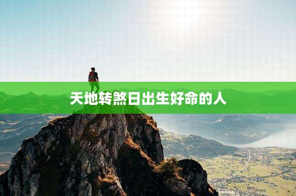 天地转煞日出生好命的人
