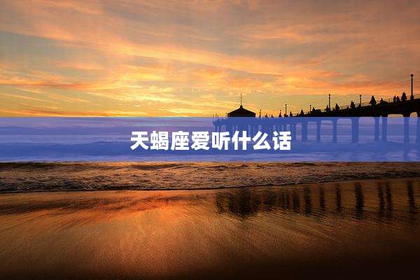 天蝎座爱听什么话