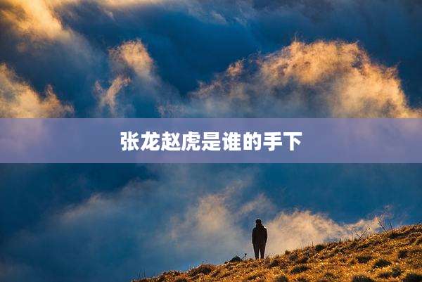 张龙赵虎是谁的手下