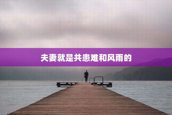 夫妻就是共患难和风雨的