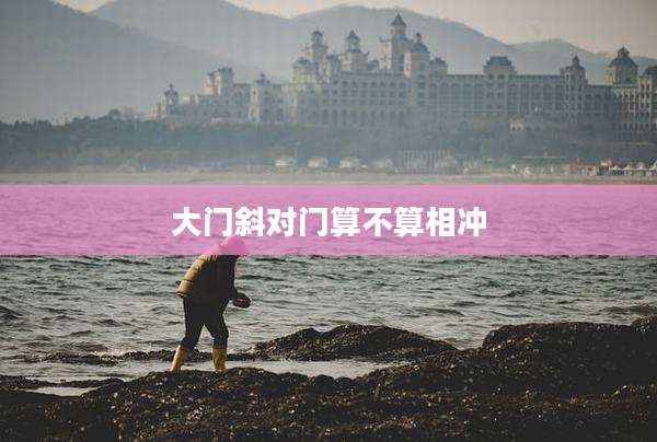 大门斜对门算不算相冲