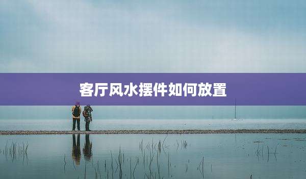 客厅风水摆件如何放置