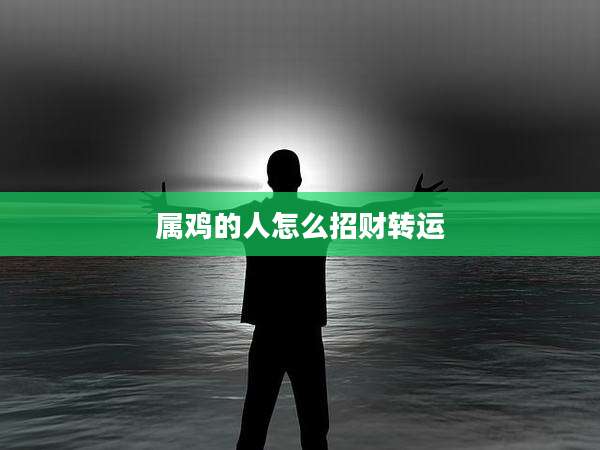 属鸡的人怎么招财转运