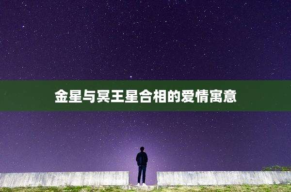金星与冥王星合相的爱情寓意