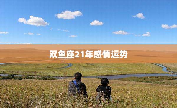 双鱼座21年感情运势
