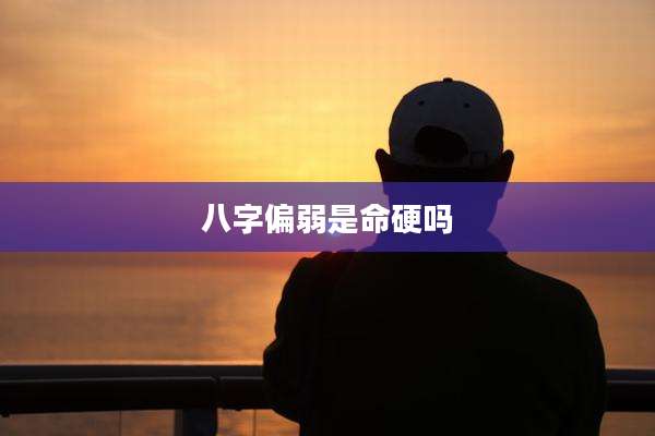 八字偏弱是命硬吗