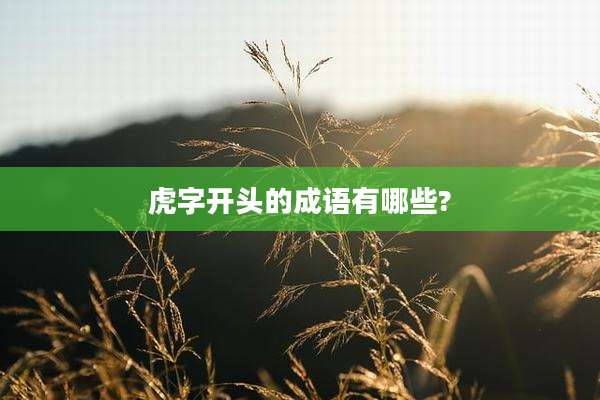 虎字开头的成语有哪些?