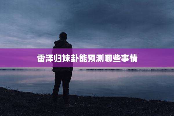 雷泽归妹卦能预测哪些事情