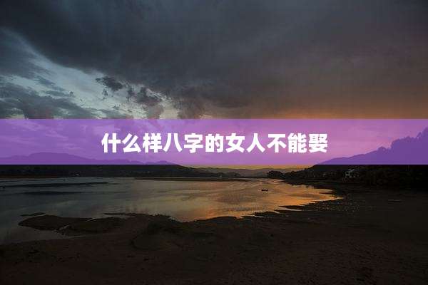 什么样八字的女人不能娶