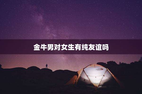 金牛男对女生有纯友谊吗