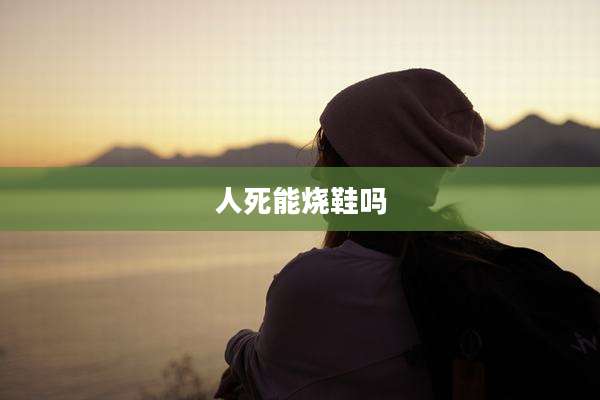 人死能烧鞋吗