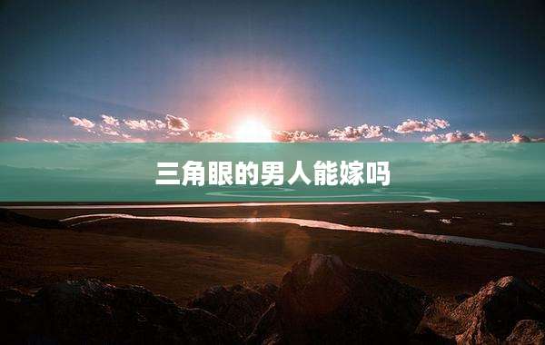 三角眼的男人能嫁吗