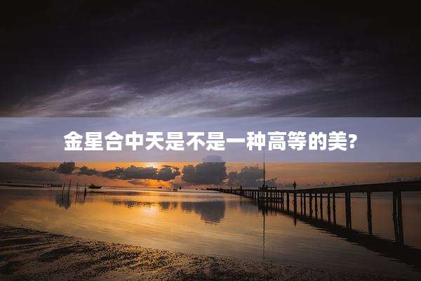 金星合中天是不是一种高等的美?