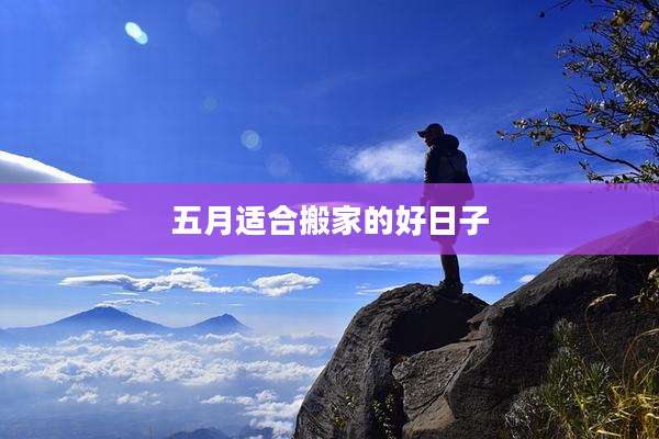 五月适合搬家的好日子