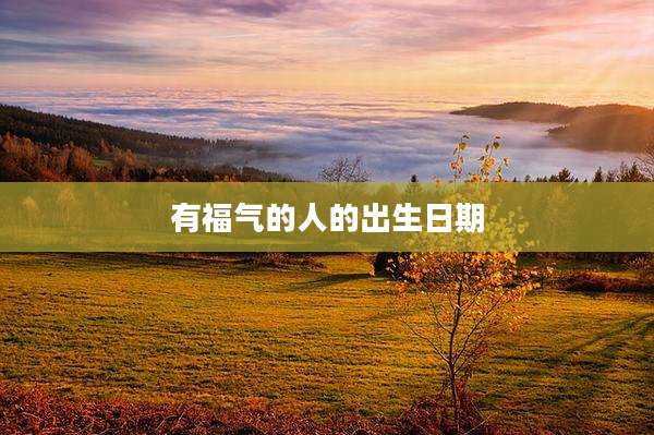有福气的人的出生日期