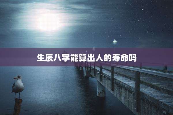 生辰八字能算出人的寿命吗