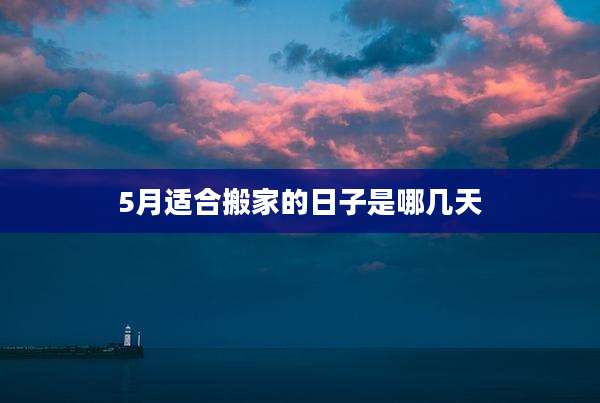 5月适合搬家的日子是哪几天