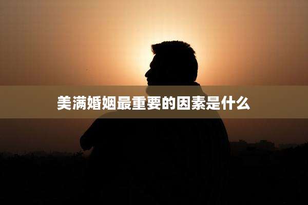 美满婚姻最重要的因素是什么