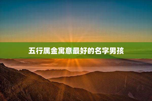 五行属金寓意最好的名字男孩