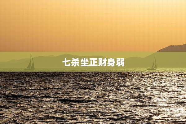 七杀坐正财身弱
