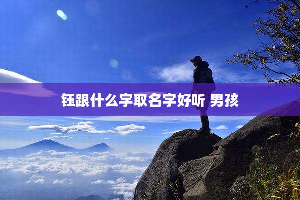 钰跟什么字取名字好听 男孩