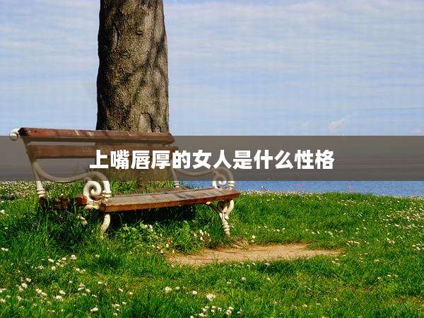 上嘴唇厚的女人是什么性格