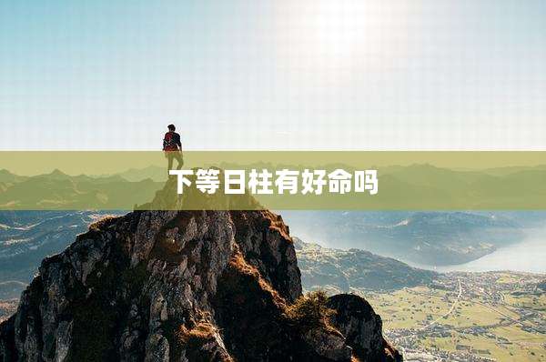 下等日柱有好命吗