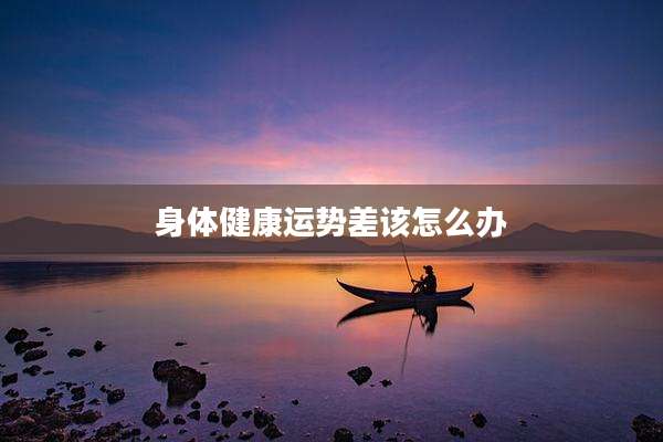 身体健康运势差该怎么办