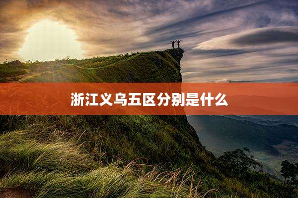 浙江义乌五区分别是什么