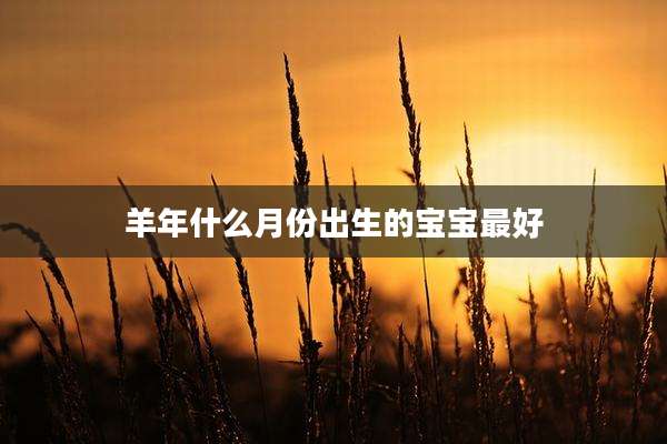 羊年什么月份出生的宝宝最好