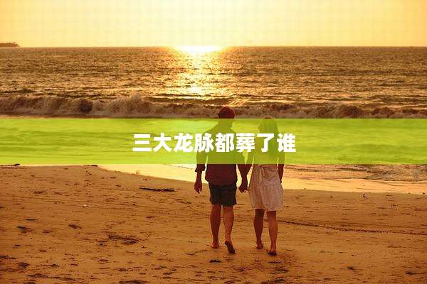 三大龙脉都葬了谁