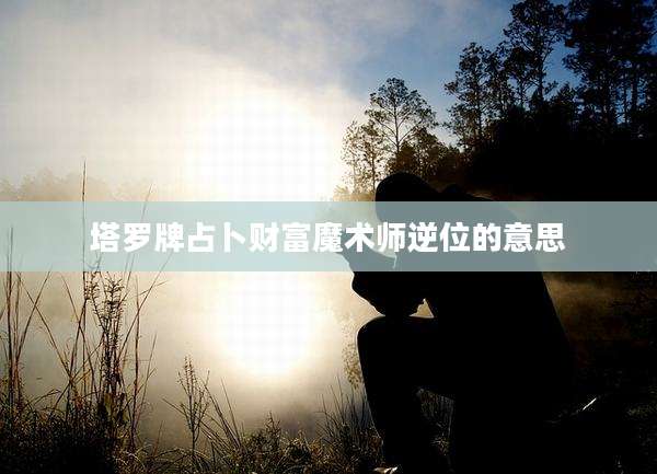 塔罗牌占卜财富魔术师逆位的意思