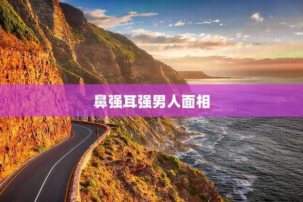 鼻强耳强男人面相