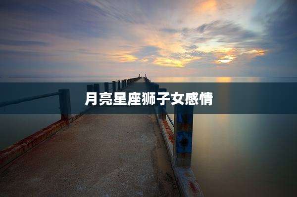 月亮星座狮子女感情