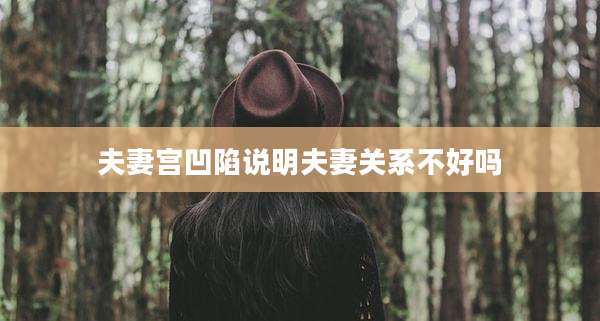 夫妻宫凹陷说明夫妻关系不好吗
